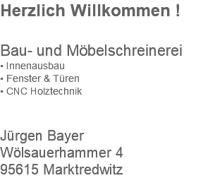 Herzlich Willkommen ! Bau- und Möbelschreinerei • Innenausbau • Fenster & Türen • CNC Holztechnik  Jürgen Bayer Wölsauerhammer 4 95615 Marktredwitz 
